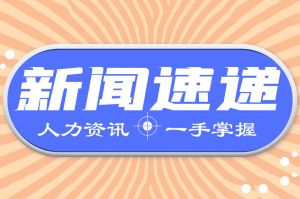 人力资源新闻速递｜ 两部门部署实施专精特新中小企业就业创业扬帆计划